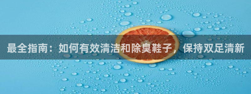 凯时kb88公司简介：最全指南：如何有效清洁和除臭鞋子，