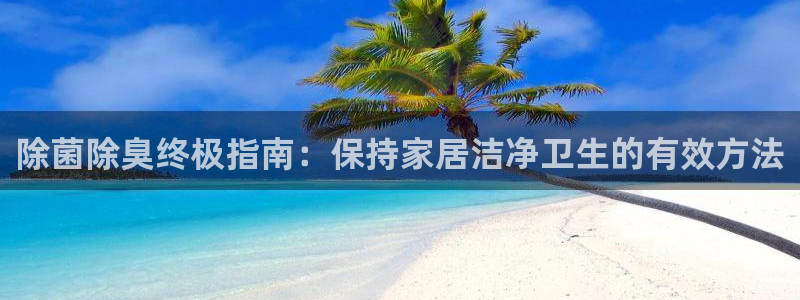 尊龙人生就是博一下首页：除菌除臭终极指南：保持家居洁净卫