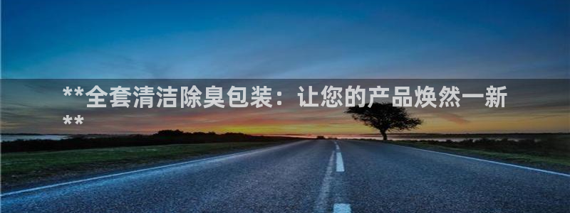 凯时首页地址：**全套清洁除臭包装：让您的产品焕然一新

