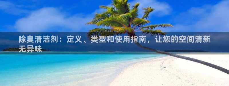 尊龙饰演过的经典角色：除臭清洁剂：定义、类型和使用指南，