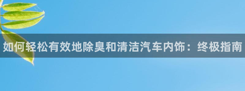 尊龙人生就是博旧版手机可靠送38元：如何轻松有效地除臭和