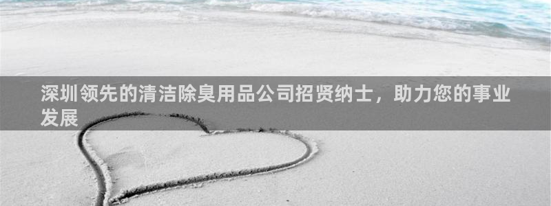 凯时k66官方发布：深圳领先的清洁除臭用品公司招贤纳士，