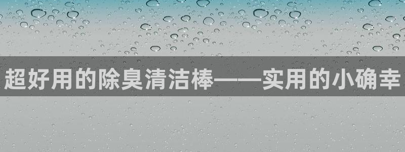 尊龙网站注册网：超好用的除臭清洁棒——实用的小确幸